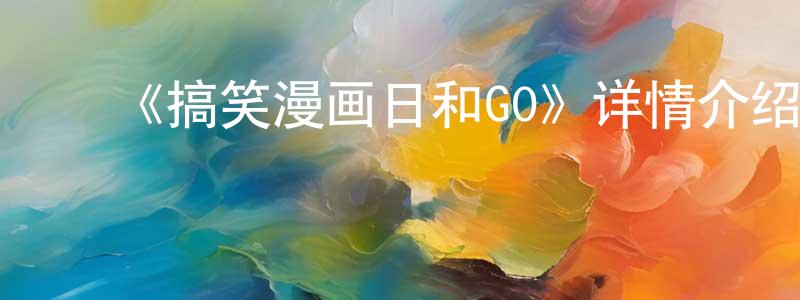 陈雨婷发布《搞笑漫画日和GO》详情介绍_搞笑漫画日和GO完结在线观看_搞笑漫画日和GO迅雷下载_动漫剧场